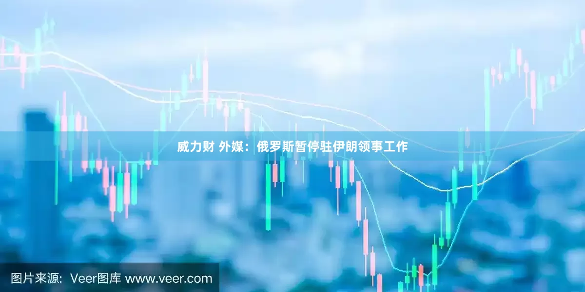 威力财 外媒：俄罗斯暂停驻伊朗领事工作