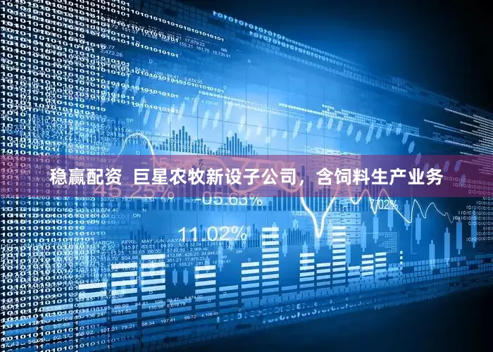 稳赢配资  巨星农牧新设子公司，含饲料生产业务