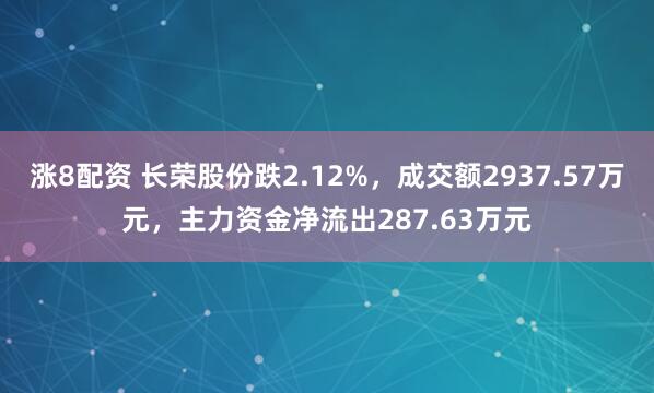 涨8配资 长荣股份跌2.12%，成交额2937.57万元，主力资金净流出287.63万元