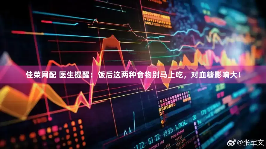 佳荣网配 医生提醒：饭后这两种食物别马上吃，对血糖影响大！