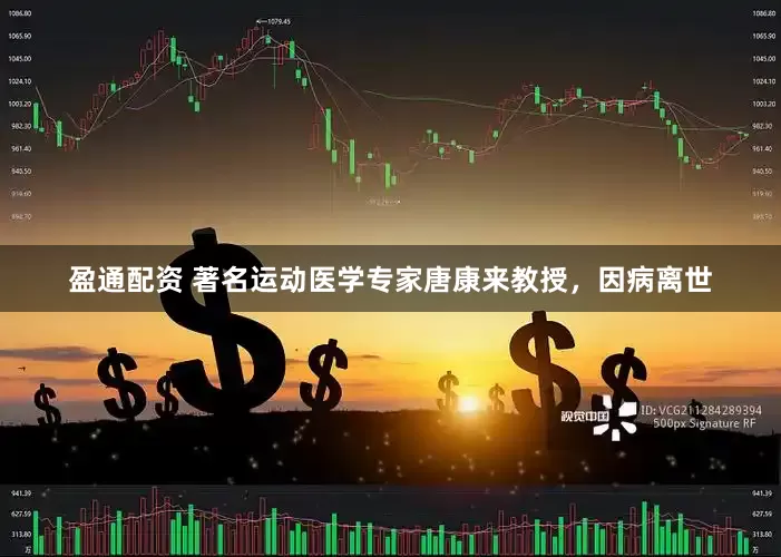 盈通配资 著名运动医学专家唐康来教授，因病离世