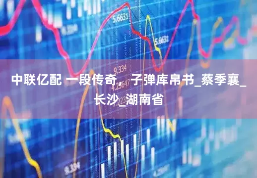中联亿配 一段传奇，子弹库帛书_蔡季襄_长沙_湖南省