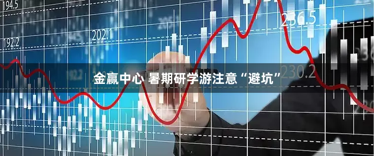 金赢中心 暑期研学游注意“避坑”