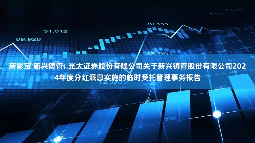 新影宝 新兴铸管: 光大证券股份有限公司关于新兴铸管股份有限公司2024年度分红派息实施的临时受托管理事务报告