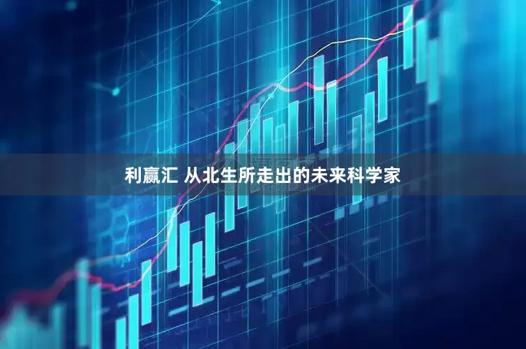 利赢汇 从北生所走出的未来科学家