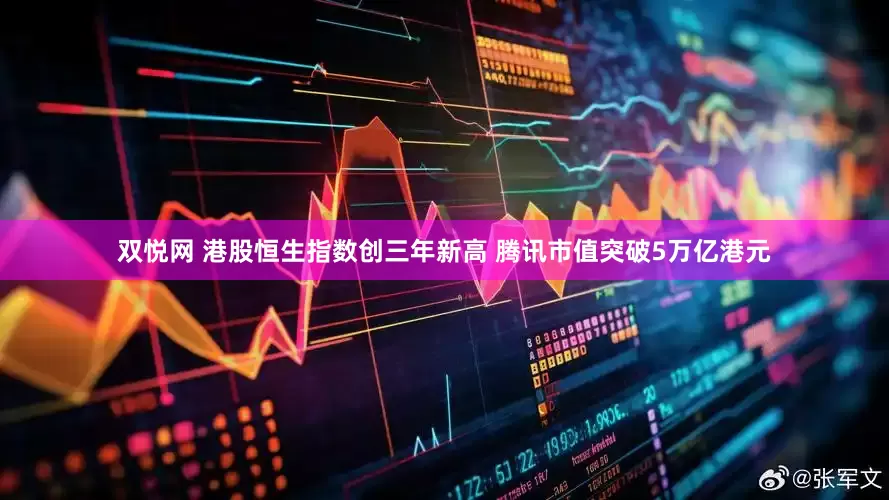 双悦网 港股恒生指数创三年新高 腾讯市值突破5万亿港元