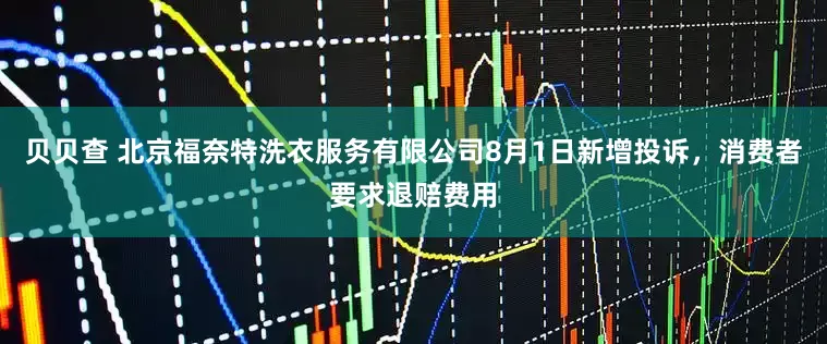 贝贝查 北京福奈特洗衣服务有限公司8月1日新增投诉，消费者要求退赔费用