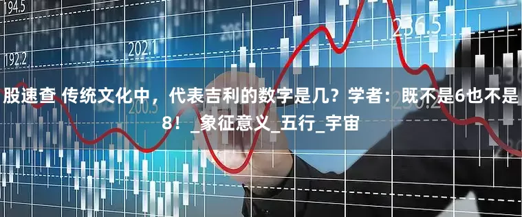 股速查 传统文化中，代表吉利的数字是几？学者：既不是6也不是8！_象征意义_五行_宇宙