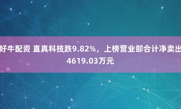 好牛配资 直真科技跌9.82%，上榜营业部合计净卖出4619.03万元