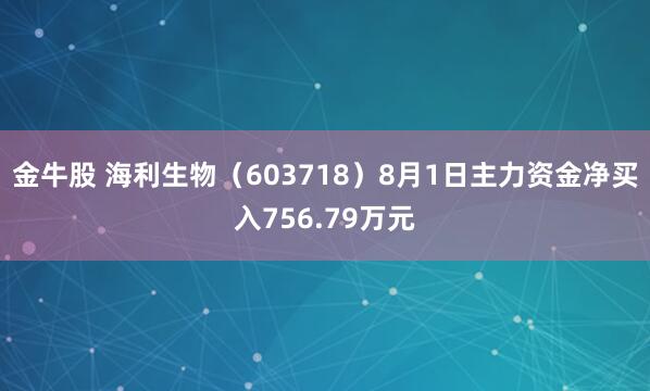 金牛股 海利生物（603718）8月1日主力资金净买入756.79万元