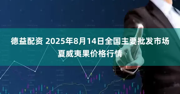 德益配资 2025年8月14日全国主要批发市场夏威夷果价格行情