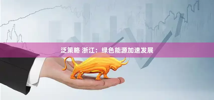 泛策略 浙江：绿色能源加速发展
