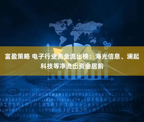 富盈策略 电子行业资金流出榜：海光信息、澜起科技等净流出资金居前