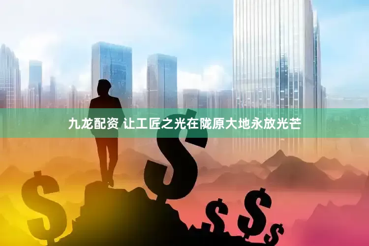 九龙配资 让工匠之光在陇原大地永放光芒