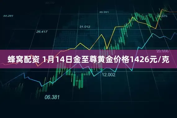 蜂窝配资 1月14日金至尊黄金价格1426元/克