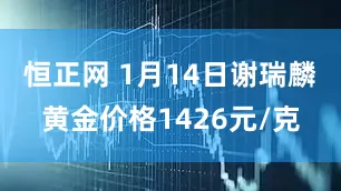 恒正网 1月14日谢瑞麟黄金价格1426元/克