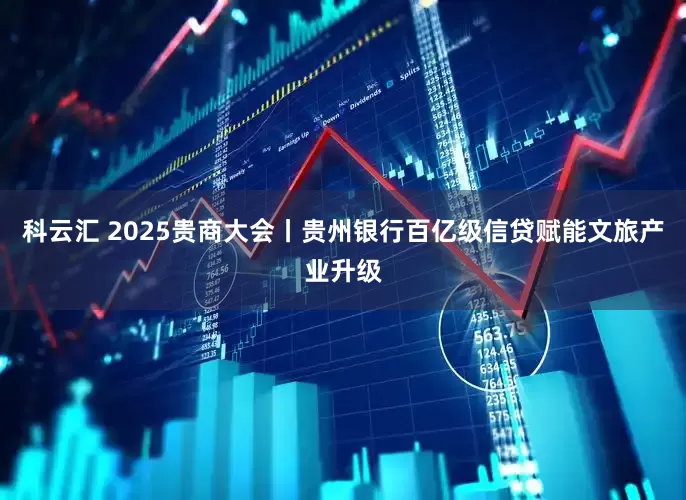 科云汇 2025贵商大会丨贵州银行百亿级信贷赋能文旅产业升级